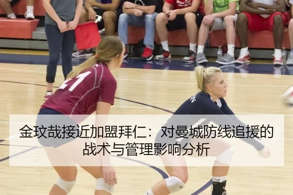金玟哉接近加盟拜仁：对曼城防线追援的战术与管理影响分析